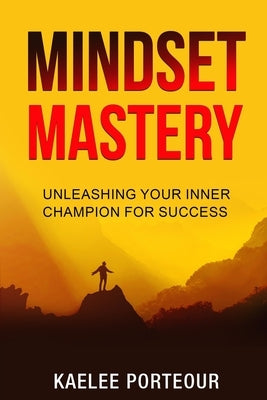 Mindset Mastery: Unleashing your inner champion for success by Porteour, Kaelee