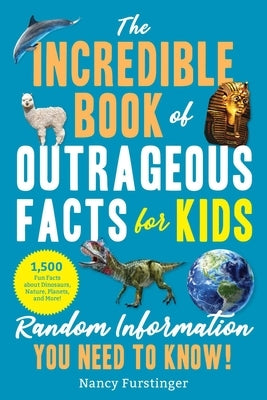 The Incredible Book of Outrageous Facts for Kids: Random Information You Need to Know! by Furstinger, Nancy