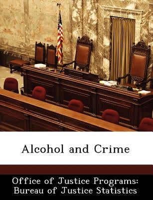Alcohol and Crime by Office of Justice Programs Bureau of Ju