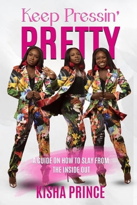 Keep Pressin' Pretty: A Guide on How to Slay from the Inside Out by Prince, Kisha