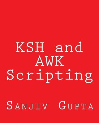 KSH and AWK Scripting: Mastering Shell Scripting For Unix and Linux Environments by Gupta, Sanjiv