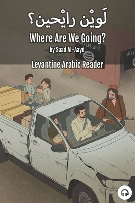Where Are We Going?: Levantine Arabic Reader (Syrian Arabic) by Al-Aayd, Saad