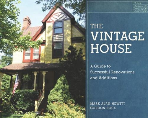The Vintage House: A Guide to Successful Renovations and Additions by Hewitt, Mark Alan