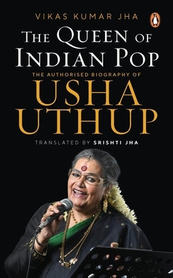 The Queen of Indian Pop: The Authorised Biography of Usha Uthup by Jha, Vikas Kumar