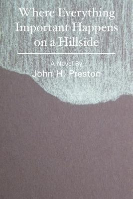 Where Everything Important Happens on a Hillside by Preston, John H.