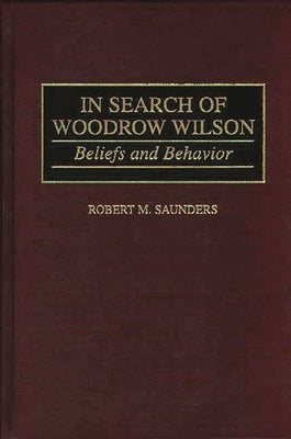 In Search of Woodrow Wilson: Beliefs and Behavior by Saunders, Robert M.