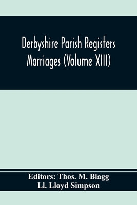Derbyshire Parish Registers. Marriages (Volume Xiii) by M. Blagg, Thos