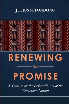 Renewing the Promise: A Treatise on the Refoundation of the Cameroon Nation by Fondong, Julius