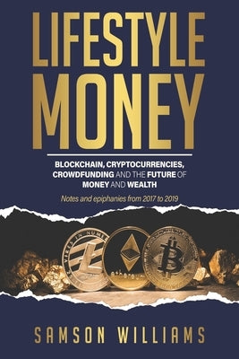 Lifestyle Money: Blockchain, Cryptocurrencies, Crowdfunding & The Future of Money and Wealth by Williams, Samson