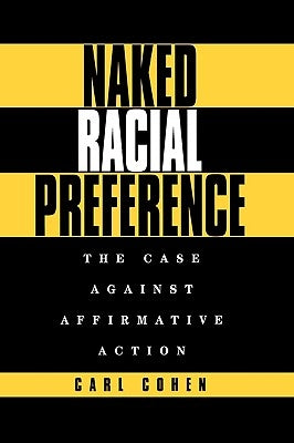 Naked Racial Preference: The Case Against Affirmative Action by Cohen, Carl