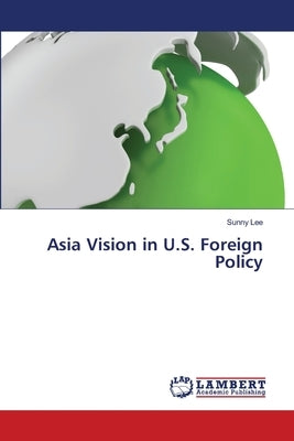 Asia Vision in U.S. Foreign Policy by Lee, Sunny