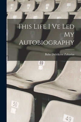 This Life I Ve Led My Autobiography by Zaharias, Babe Didrikson