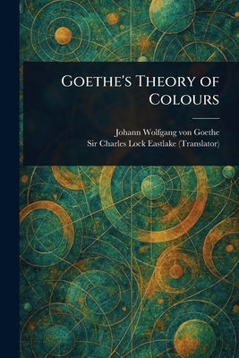 Goethe's Theory of Colours by Goethe, Johann Wolfgang Von