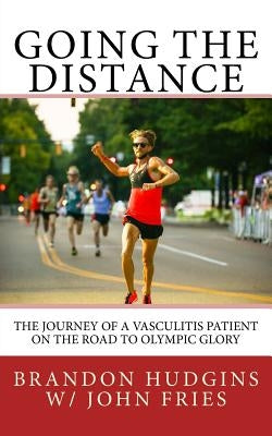 Going the Distance: The Journey of a Vasculitis Patient on the Road to Olympic Glory by Fries, John