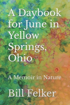 A Daybook for June in Yellow Springs, Ohio: A Memoir in Nature by Felker, Bill