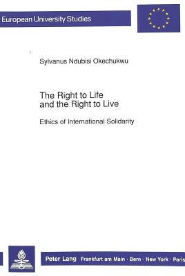 The Right to Life and the Right to Live: Ethics of International Solidarity by Okechukwu, Sylvanus N.