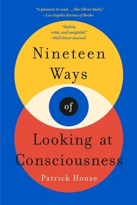 Nineteen Ways of Looking at Consciousness by House, Patrick