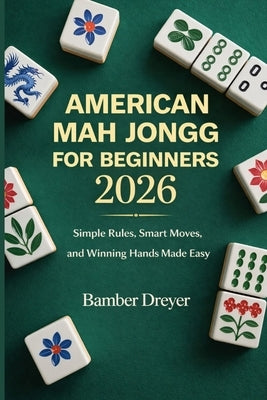 American Mah Jongg for Beginners 2026: Simple Rules, Smart Moves, and Winning Hands Made Easy by Dreyer, Bamber