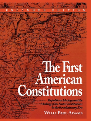 The First American Constitutions: Republican Ideology and the Making of the State Constitutions in the Revolutionary Era by Adams, Willi Paul