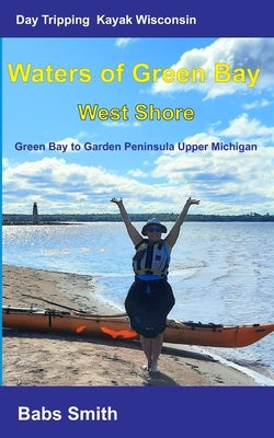 Day Tripping Kayak Wisconsin Waters of Green Bay West Shore: Green Bay to Garden Peninsula Upper Michigan by Malchow, Rick