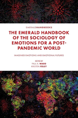 The Emerald Handbook of the Sociology of Emotions for a Post-Pandemic World: Imagined Emotions and Emotional Futures by R. Ward, Paul