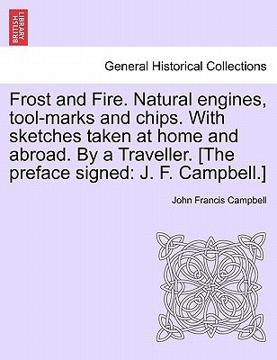 Frost and Fire. Natural engines, tool-marks and chips. With sketches taken at home and abroad. By a Traveller. [The preface signed: J. F. Campbell.] V by Campbell, John Francis