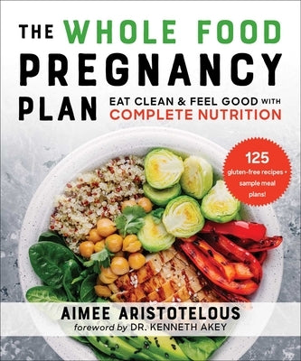 The Whole Food Pregnancy Plan: Eat Clean & Feel Good with Complete Nutrition by Aristotelous, Aimee