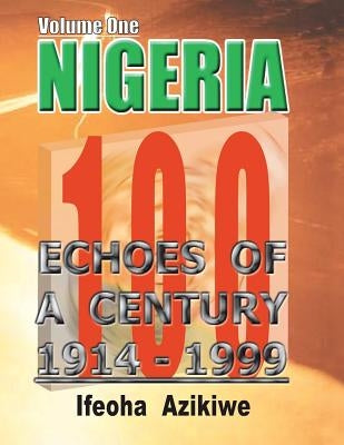 Nigeria: Echoes of a Century: Volume One 1914-1999 by Azikiwe, Ifeoha