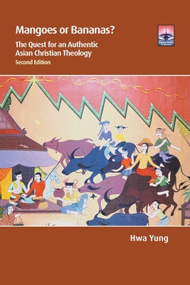 Mangoes or Bananas?: The Quest for an Authentic Asian Christian Theology, Second Edition by Yung, Hwa