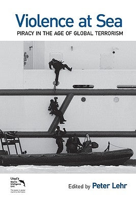 Violence at Sea: Piracy in the Age of Global Terrorism by Lehr, Peter