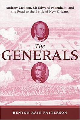 The Generals: Andrew Jackson, Sir Edward Pakenham, and the Road to the Battle of New Orleans by Patterson, Benton Rain