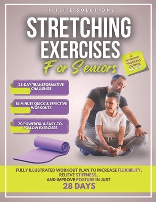 Stretching Exercises for Seniors: Fully Illustrated Workout Plan to Increase Flexibility, Relieve Stiffness, and Improve Posture in Just 28 Days by Solutions, Fitlife