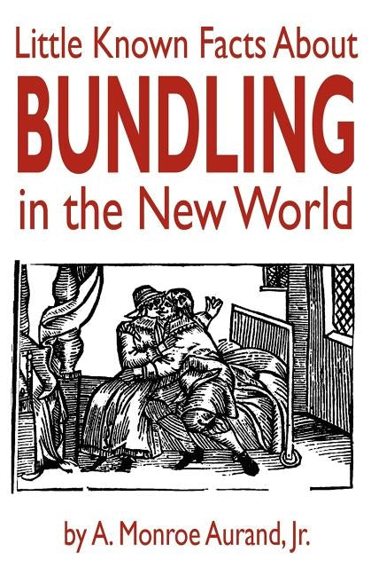 Little Known Facts About Bundling in the New World by Aurand, A. Monroe