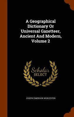 A Geographical Dictionary Or Universal Gazetteer, Ancient And Modern, Volume 2 by Worcester, Joseph Emerson