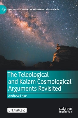 The Teleological and Kalam Cosmological Arguments Revisited by Loke, Andrew