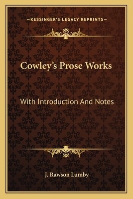 Cowley's Prose Works: With Introduction And Notes by Lumby, J. Rawson