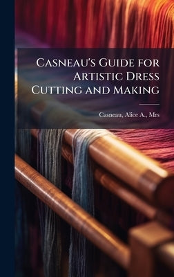 Casneau's Guide for Artistic Dress Cutting and Making by Casneau, Alice A.