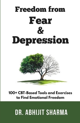 Freedom from Fear and Depression: 100+ CBT-Based Tools and Exercises to Find Emotional Freedom by Sharma, Abhijit