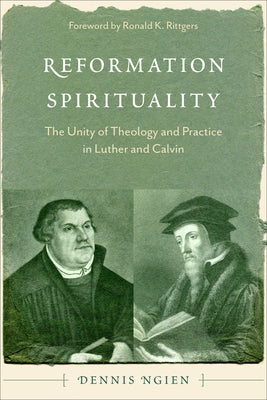 Reformation Spirituality: The Unity of Theology and Practice in Luther and Calvin by Ngien, Dennis