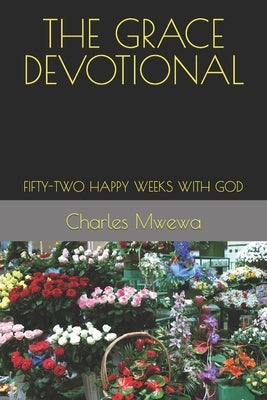 The Grace Devotional: Fifty-Two Happy Weeks with God by Mwewa, Charles