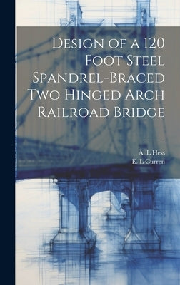 Design of a 120 Foot Steel Spandrel-braced two Hinged Arch Railroad Bridge by Curren, E. L.