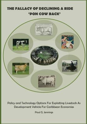 The Fallacy of Declining a Ride 'Pon Cow Back': Policy and Technology Options for Exploiting Livestock as Development Vehicle for Caribbean Economies by Jennings, Paul G.