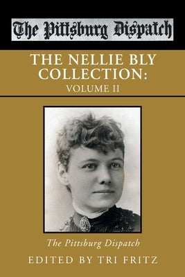 The Nellie Bly Collection: Volume Ii: the Pittsburg Dispatch by Fritz, Tri