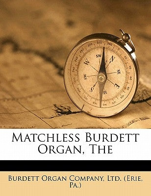 The Matchless Burdett Organ by Burdett Organ Company, Ltd (Erie Pa ).
