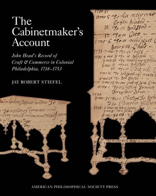 The Cabinetmaker's Account: John Head's Record of Craft and Commerce in Colonial Philadelphia, 1718-1753, Memoirs, American Philosophical Society by Stiefel, Jay Robert