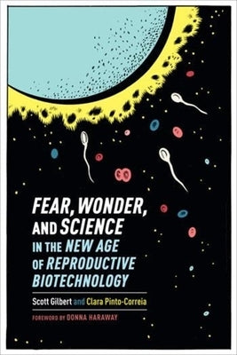 Fear, Wonder, and Science in the New Age of Reproductive Biotechnology by Gilbert, Scott