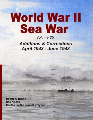 World War II Sea War: Volume 25: Additions & Corrections April 1943 - June 1943 by Bertke, Donald A.