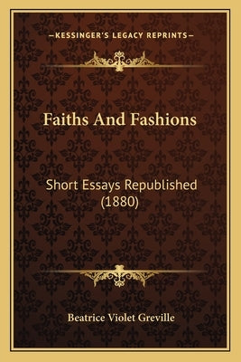 Faiths And Fashions: Short Essays Republished (1880) by Greville, Beatrice Violet
