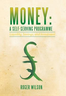 Money: A Self-Serving Programme: Liquidity, Savings, and Investment by Wilson, Roger