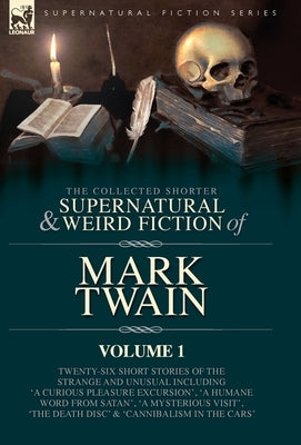 The Collected Shorter Supernatural & Weird Fiction of Mark Twain - Volume 1: Twenty-Six Short Stories of the Strange and Unusual Including 'A Curious by Twain, Mark